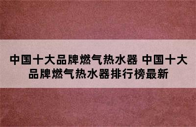 中国十大品牌燃气热水器 中国十大品牌燃气热水器排行榜最新